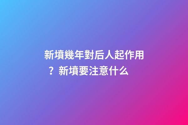 新墳幾年對后人起作用？新墳要注意什么